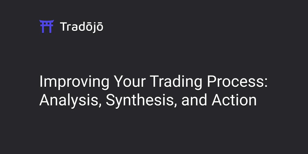 Improving Your Trading Process: Analysis, Synthesis, and Action