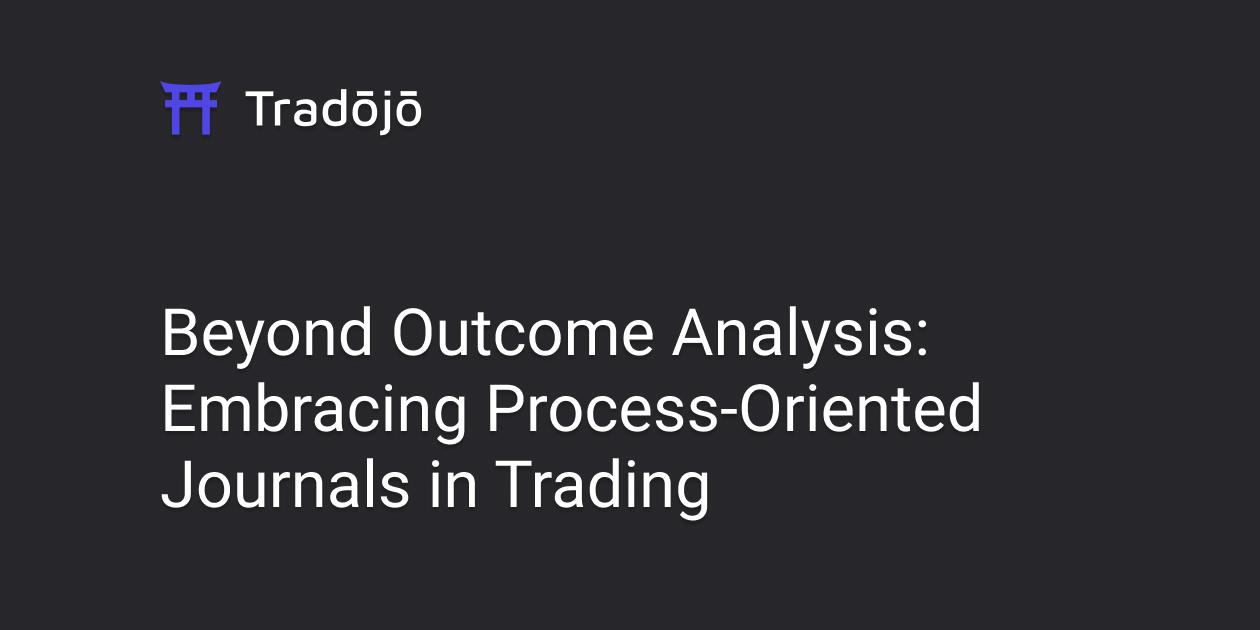 Beyond Outcome Analysis: Embracing Process-Oriented Journals in Trading